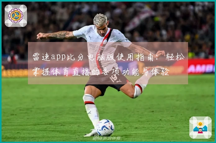 雷速app比分电脑版使用指南：轻松掌握体育直播的各项功能与体验