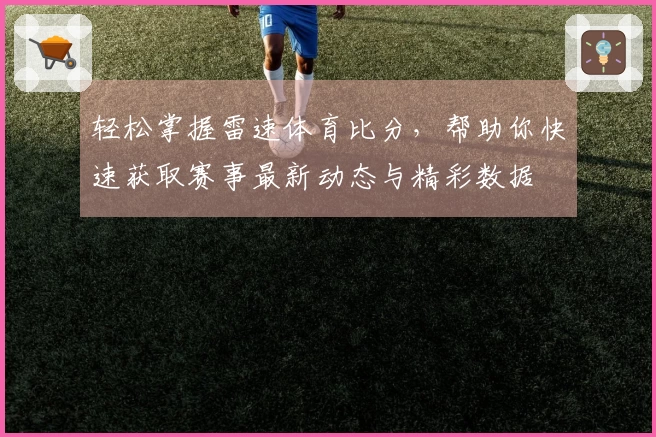 轻松掌握雷速体育比分，帮助你快速获取赛事最新动态与精彩数据