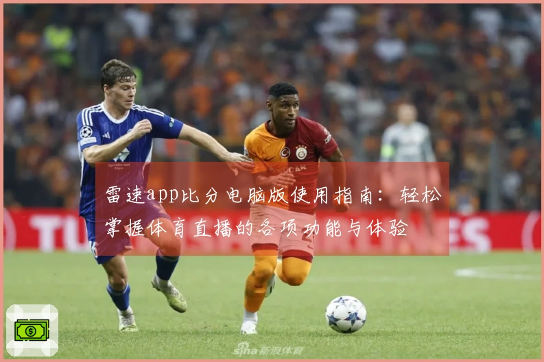 雷速app比分电脑版使用指南：轻松掌握体育直播的各项功能与体验