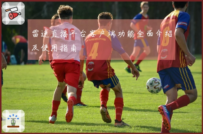雷速直播平台客户端功能全面介绍及使用指南