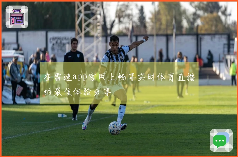 在雷速app官网上畅享实时体育直播的最佳体验分享