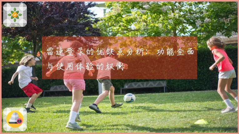 雷速登录的优缺点分析：功能全面与使用体验的权衡