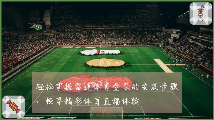 轻松掌握雷速体育登录的安装步骤，畅享精彩体育直播体验