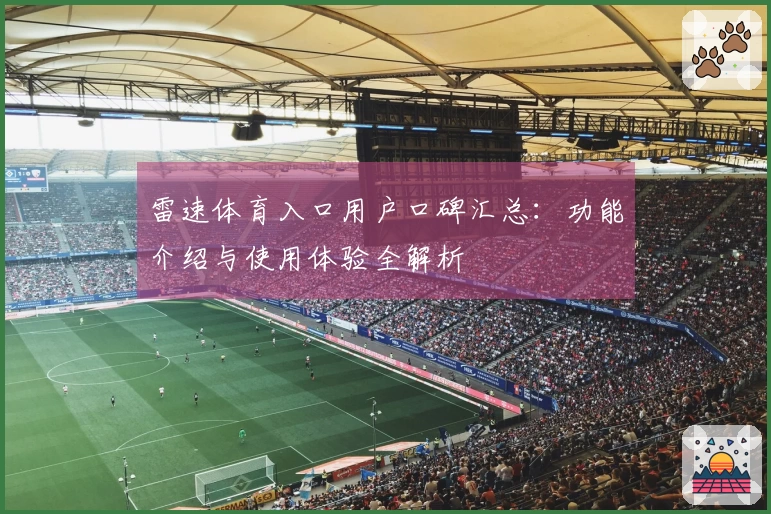 雷速体育入口用户口碑汇总：功能介绍与使用体验全解析