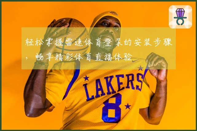 轻松掌握雷速体育登录的安装步骤，畅享精彩体育直播体验