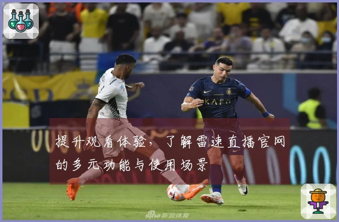 提升观看体验，了解雷速直播官网的多元功能与使用场景