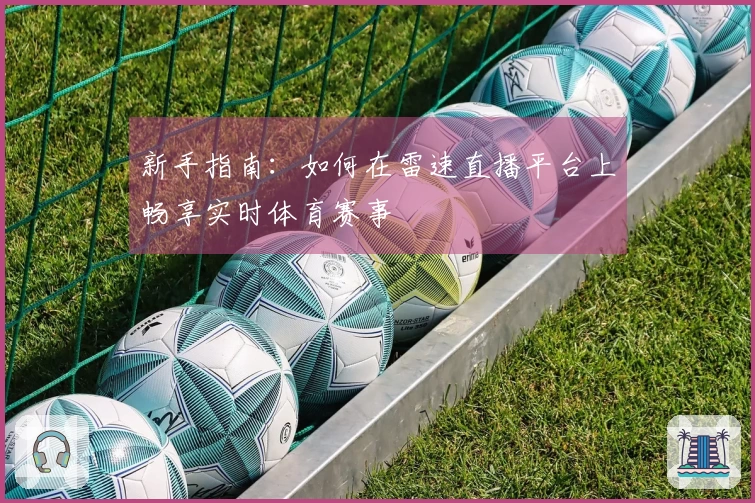 新手指南：如何在雷速直播平台上畅享实时体育赛事