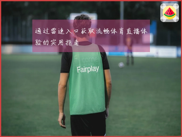 通过雷速入口获取流畅体育直播体验的实用指南
