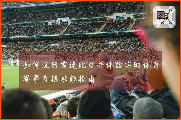 如何注册雷速比分并体验实时体育赛事直播功能指南